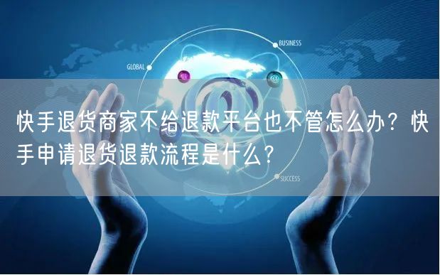 快手退货商家不给退款平台也不管怎么办?快手申请退货退款流程是什么?