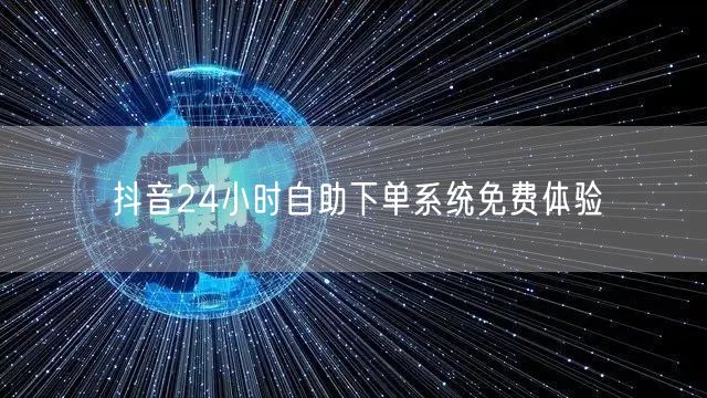抖音24小时自助下单系统免费体验