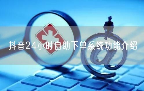 抖音24小时自助下单系统功能介绍