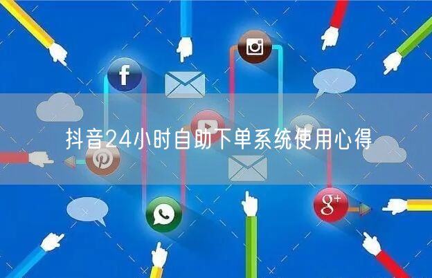 抖音24小时自助下单系统使用心得