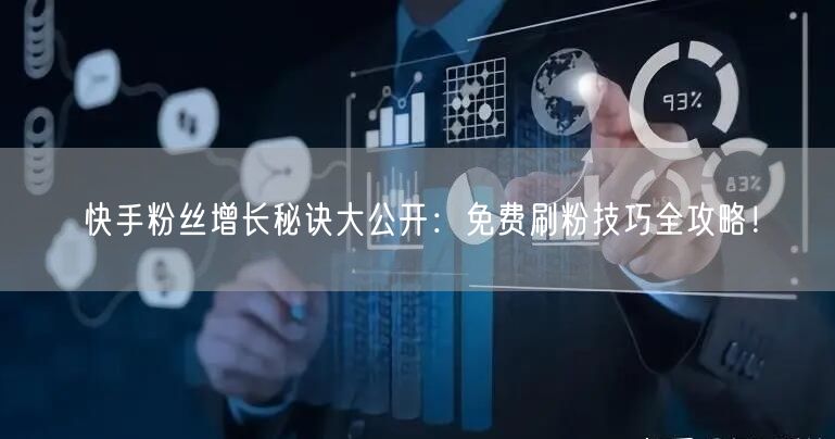 快手粉丝增长秘诀大公开:免费刷粉技巧全攻略!