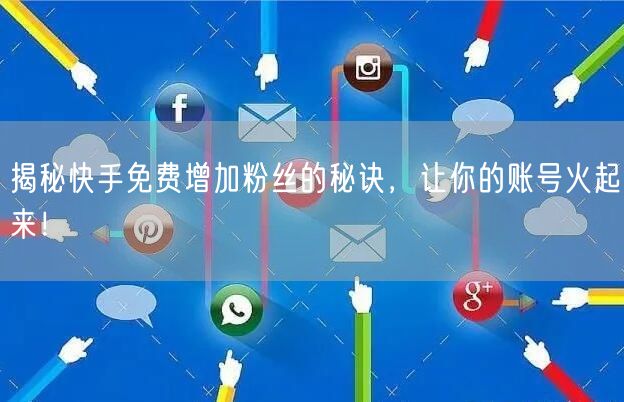 揭秘快手免费增加粉丝的秘诀,让你的账号火起来!