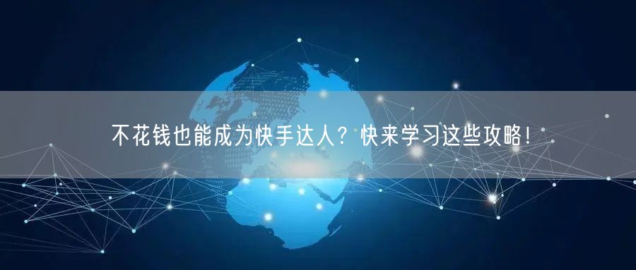 不花钱也能成为快手达人?快来学习这些攻略!