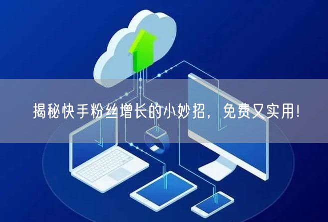 揭秘快手粉丝增长的小妙招,免费又实用!