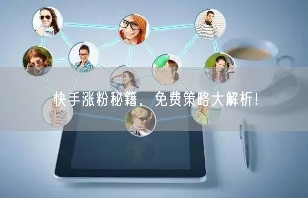 快手涨粉秘籍,免费策略大解析!