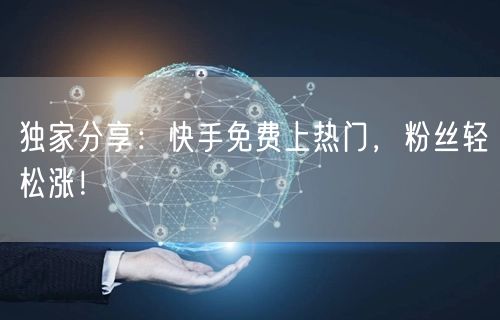 独家分享:快手免费上热门,粉丝轻松涨!