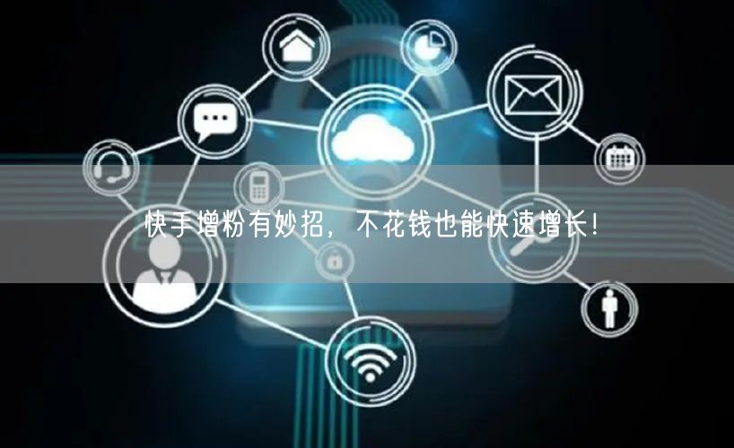 快手增粉有妙招,不花钱也能快速增长!
