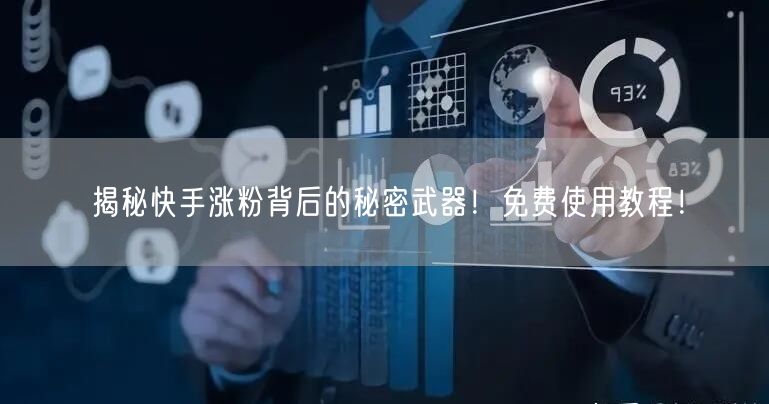 揭秘快手涨粉背后的秘密武器!免费使用教程!