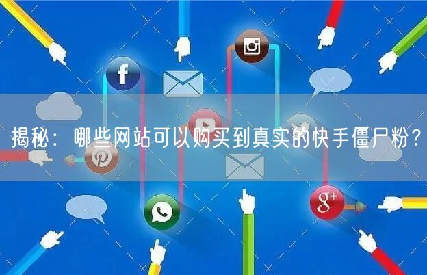 揭秘:哪些网站可以购买到真实的快手僵尸粉?