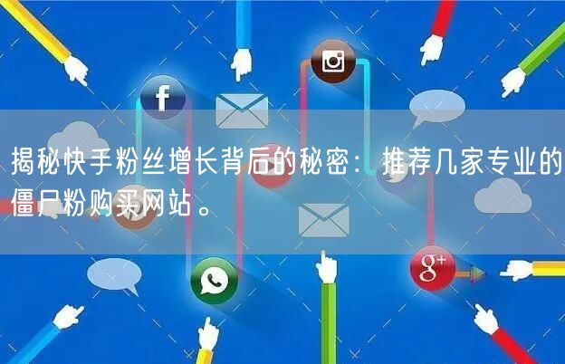 揭秘快手粉丝增长背后的秘密:推荐几家专业的僵尸粉购买网站。