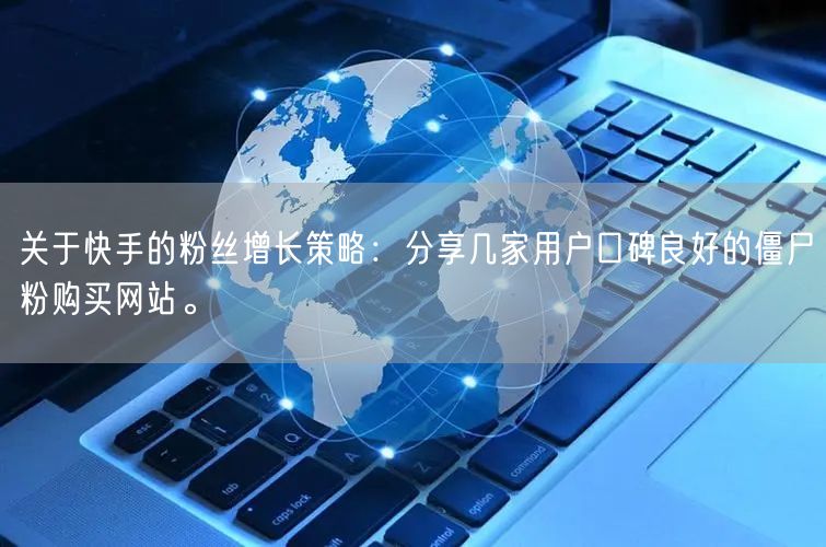 关于快手的粉丝增长策略:分享几家用户口碑良好的僵尸粉购买网站。