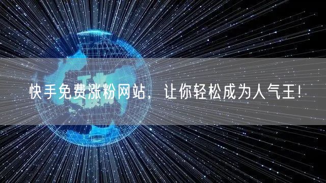 快手免费涨粉网站,让你轻松成为人气王!
