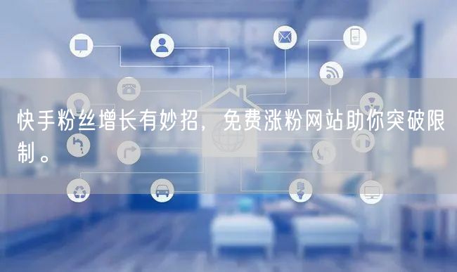 快手粉丝增长有妙招,免费涨粉网站助你突破限制。