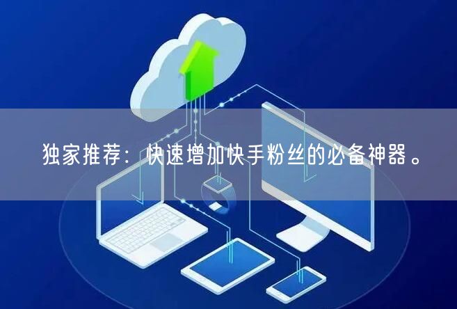 独家推荐:快速增加快手粉丝的必备神器。