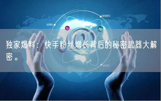 独家爆料:快手粉丝增长背后的秘密武器大解密。