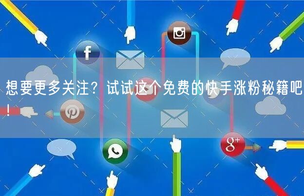 想要更多关注?试试这个免费的快手涨粉秘籍吧!