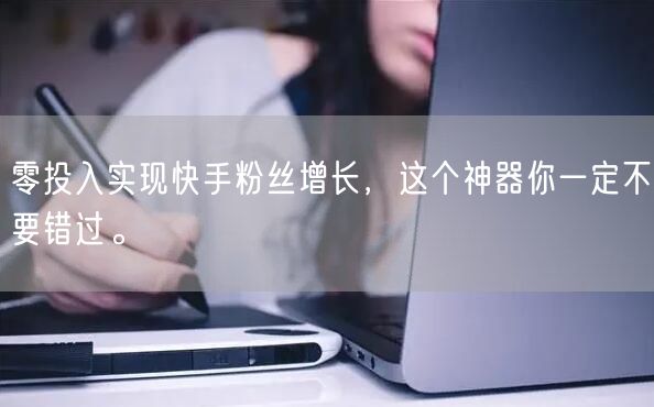 零投入实现快手粉丝增长,这个神器你一定不要错过。