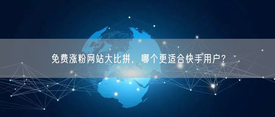 免费涨粉网站大比拼,哪个更适合快手用户?
