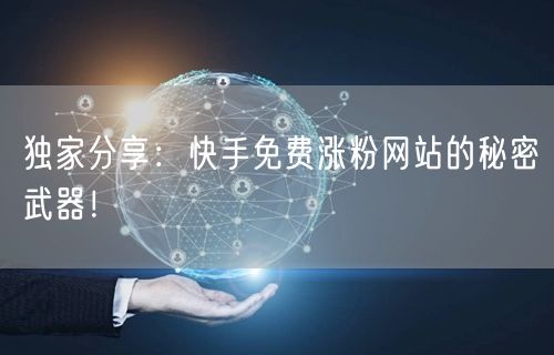 独家分享:快手免费涨粉网站的秘密武器!