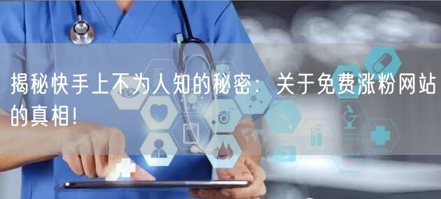 揭秘快手上不为人知的秘密:关于免费涨粉网站的真相!