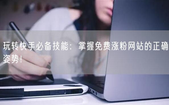 玩转快手必备技能:掌握免费涨粉网站的正确姿势!