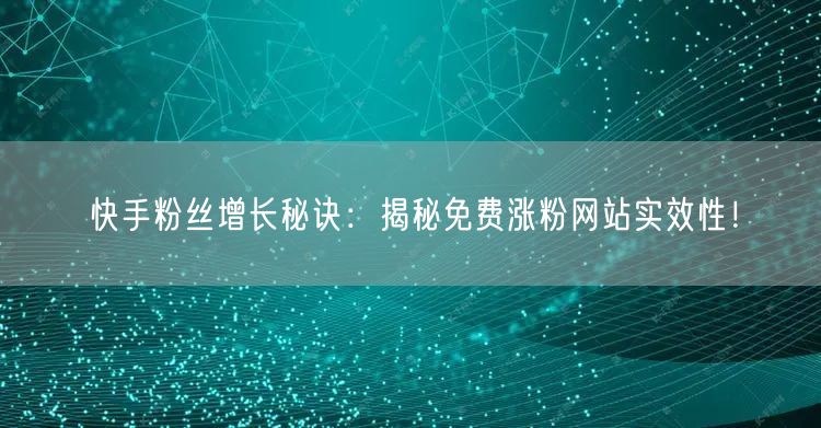 快手粉丝增长秘诀:揭秘免费涨粉网站实效性!