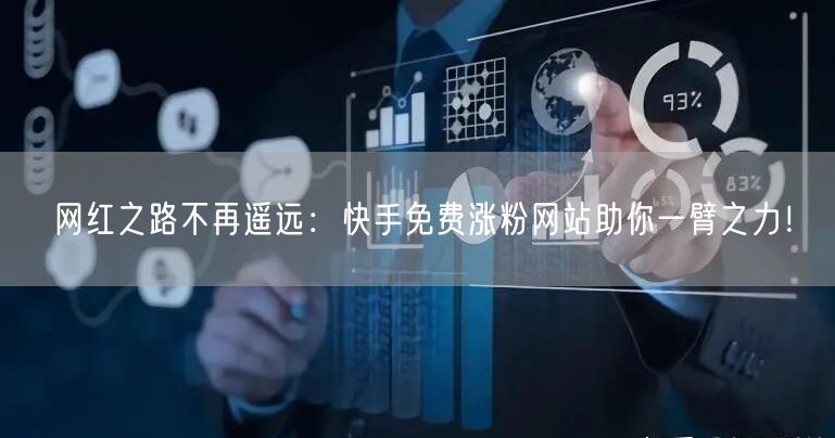 网红之路不再遥远:快手免费涨粉网站助你一臂之力!