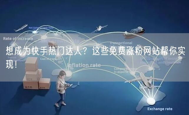 想成为快手热门达人?这些免费涨粉网站帮你实现!