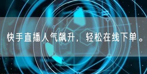 快手直播人气飙升,轻松在线下单。