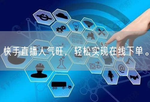 快手直播人气旺,轻松实现在线下单。