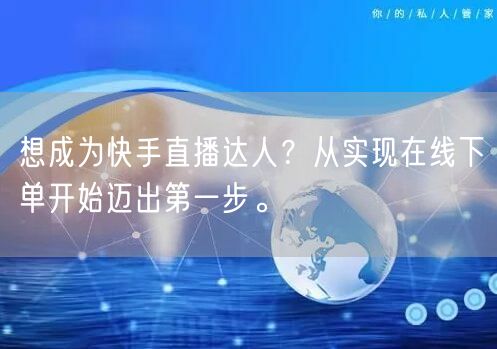 想成为快手直播达人?从实现在线下单开始迈出第一步。