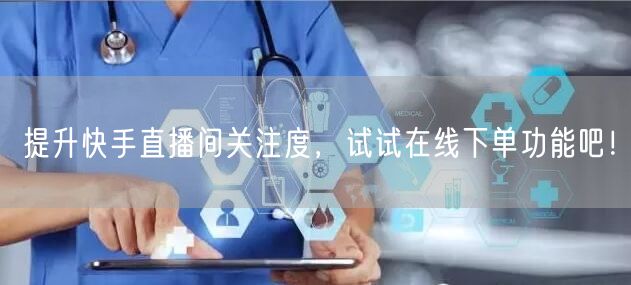 提升快手直播间关注度,试试在线下单功能吧!