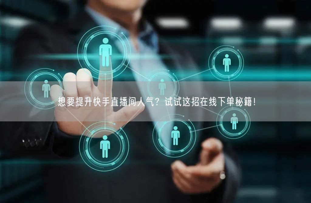 想要提升快手直播间人气?试试这招在线下单秘籍!