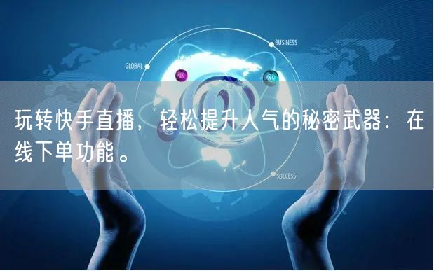 玩转快手直播,轻松提升人气的秘密武器:在线下单功能。