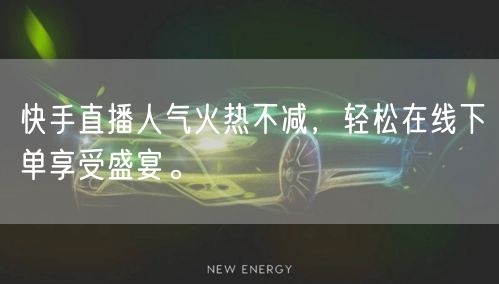 快手直播人气火热不减,轻松在线下单享受盛宴。