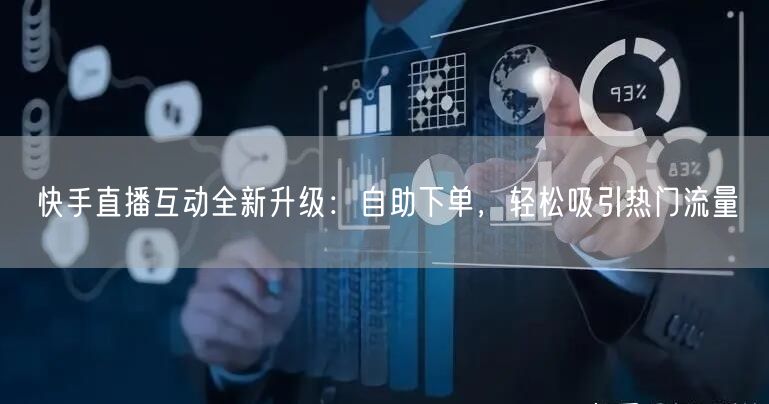 快手直播互动全新升级:自助下单,轻松吸引热门流量