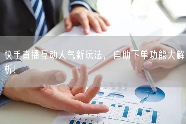 快手直播互动人气新玩法,自助下单功能大解析!
