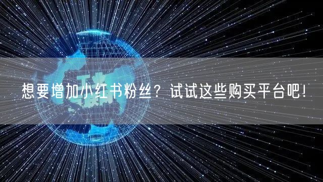 想要增加小红书粉丝？试试这些购买平台吧！
