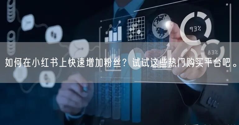 如何在小红书上快速增加粉丝？试试这些热门购买平台吧。