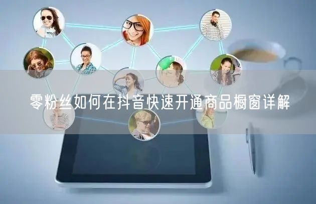 零粉丝如何在抖音快速开通商品橱窗详解