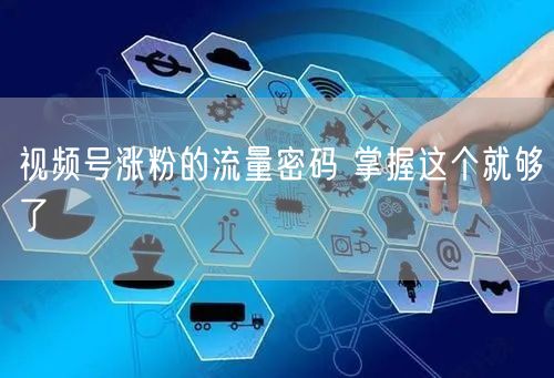 视频号涨粉的流量密码 掌握这个就够了